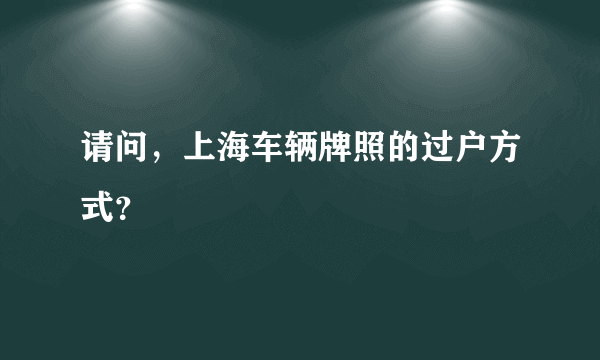 请问，上海车辆牌照的过户方式？