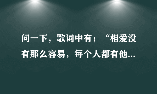 问一下，歌词中有；“相爱没有那么容易，每个人都有他的脾气”的这首歌的名字是什么啊？