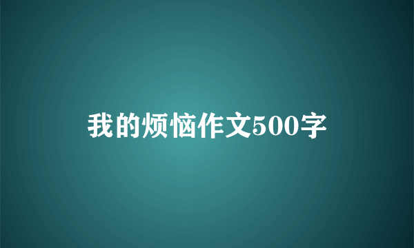 我的烦恼作文500字