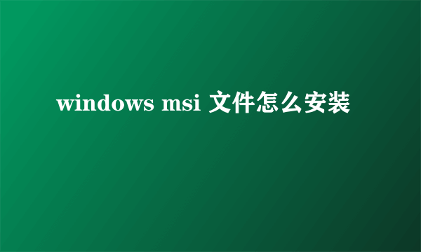 windows msi 文件怎么安装