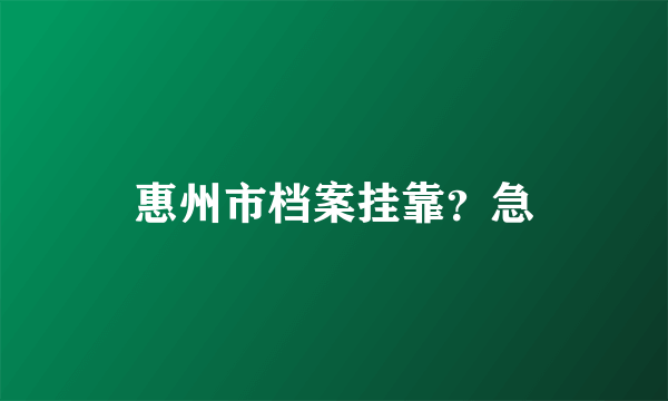 惠州市档案挂靠？急