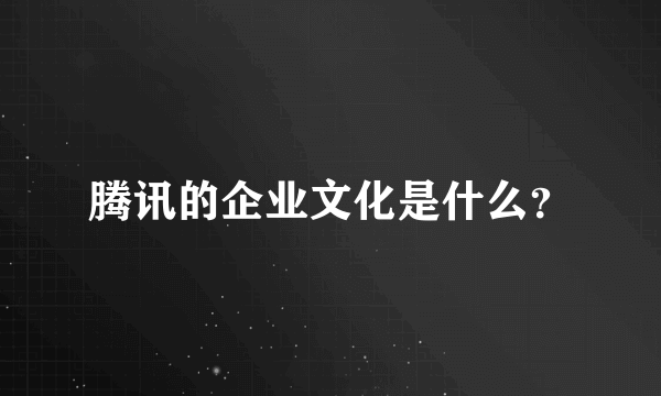 腾讯的企业文化是什么？