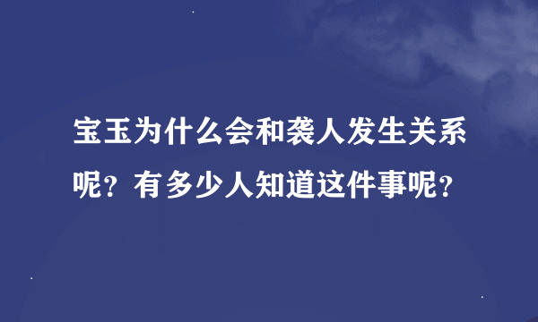 宝玉为什么会和袭人发生关系呢？有多少人知道这件事呢？