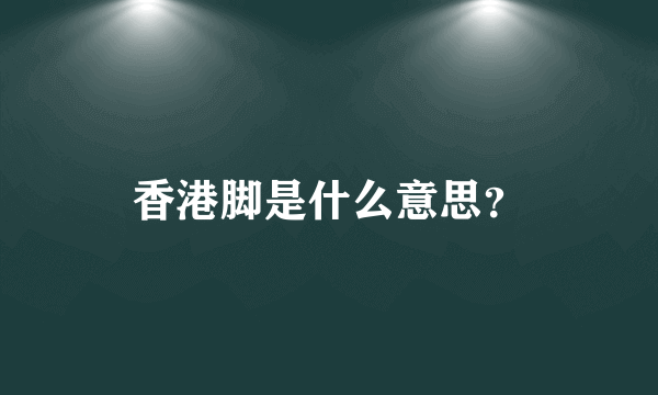 香港脚是什么意思？