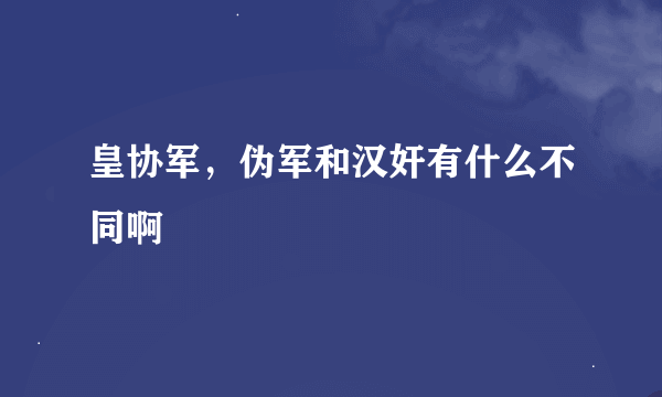 皇协军，伪军和汉奸有什么不同啊