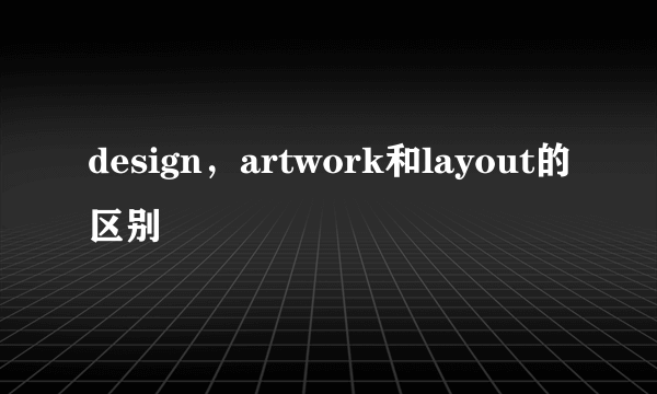 design，artwork和layout的区别