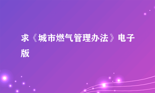 求《城市燃气管理办法》电子版