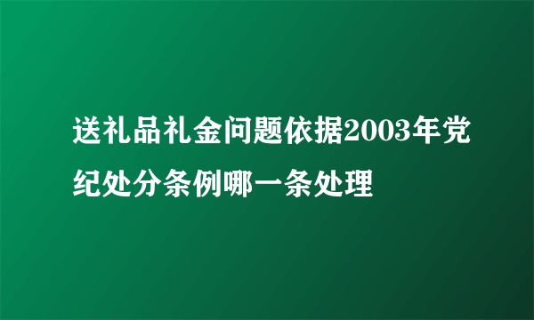 送礼品礼金问题依据2003年党纪处分条例哪一条处理