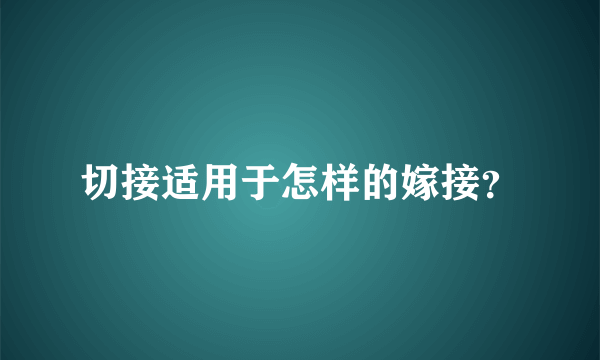 切接适用于怎样的嫁接？