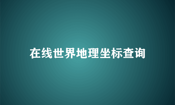 在线世界地理坐标查询