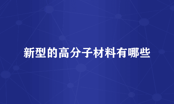 新型的高分子材料有哪些