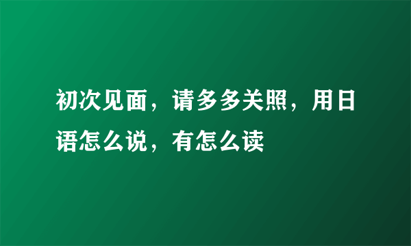 初次见面，请多多关照，用日语怎么说，有怎么读