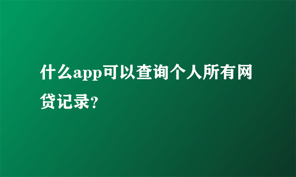 什么app可以查询个人所有网贷记录？