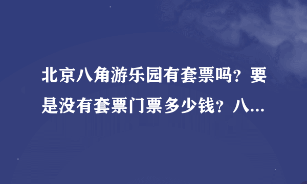 北京八角游乐园有套票吗？要是没有套票门票多少钱？八角游乐园里面都有什么好玩的？