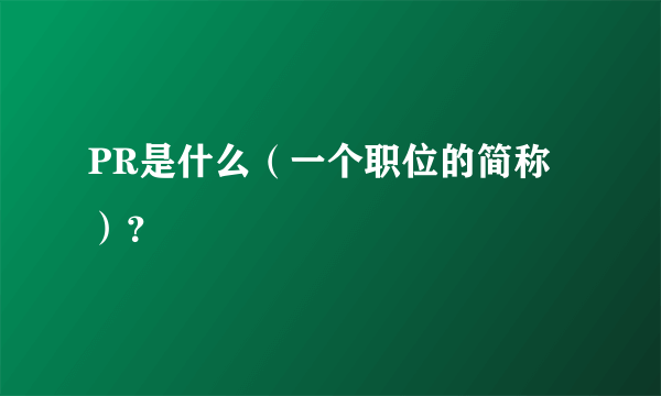 PR是什么（一个职位的简称）？