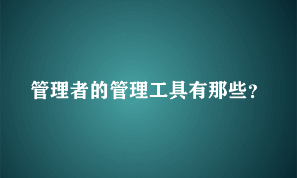 管理者的管理工具有那些？