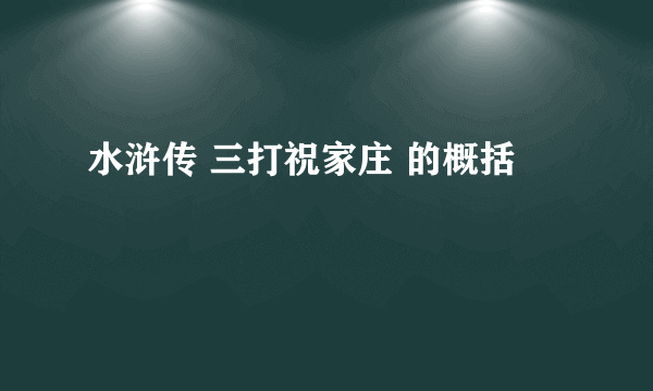 水浒传 三打祝家庄 的概括