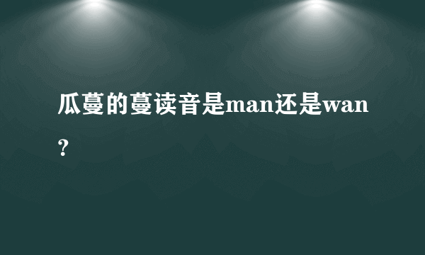 瓜蔓的蔓读音是man还是wan？