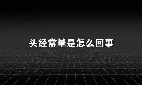 头经常晕是怎么回事