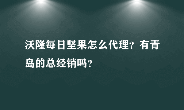 沃隆每日坚果怎么代理？有青岛的总经销吗？