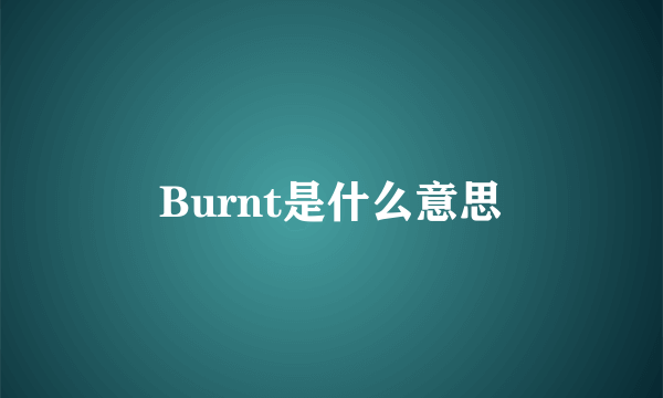 Burnt是什么意思