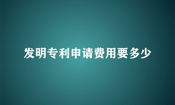 发明专利申请费用要多少