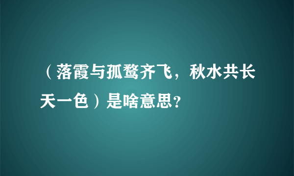 （落霞与孤鹜齐飞，秋水共长天一色）是啥意思？