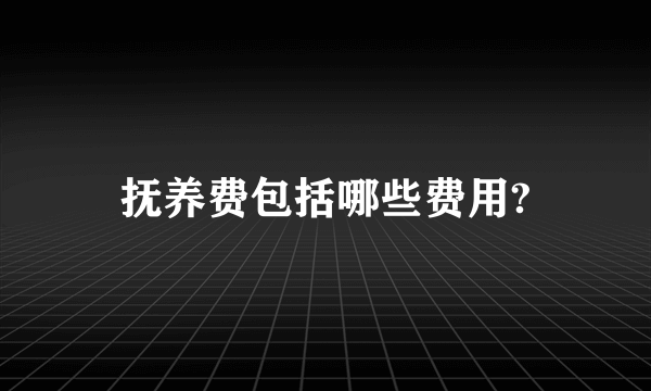 抚养费包括哪些费用?