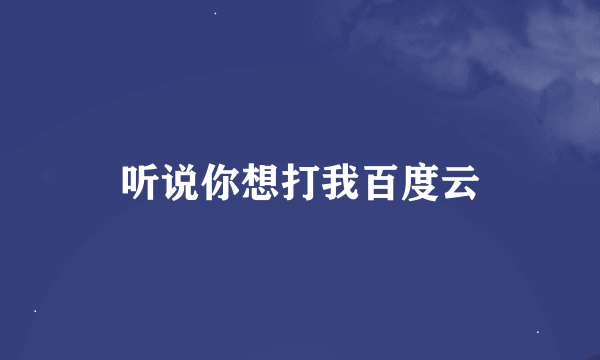 听说你想打我百度云