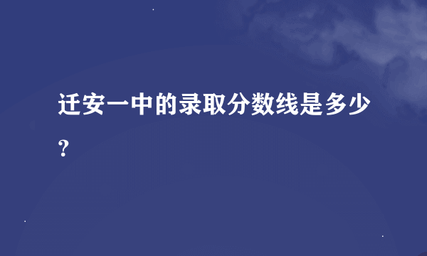 迁安一中的录取分数线是多少？