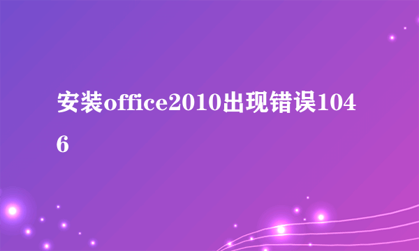 安装office2010出现错误1046