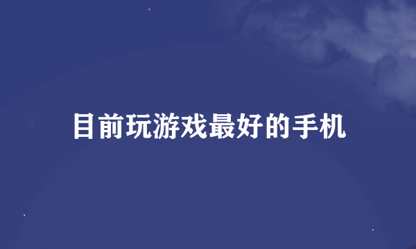 目前玩游戏最好的手机