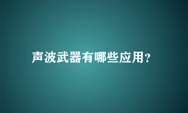 声波武器有哪些应用？