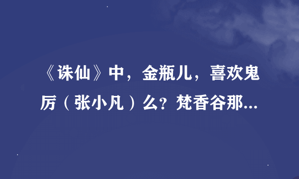 《诛仙》中，金瓶儿，喜欢鬼厉（张小凡）么？梵香谷那个燕虹又喜欢谁？都是怎么表现出来的？