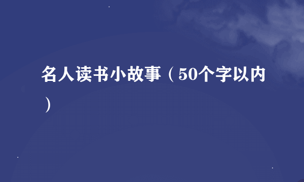 名人读书小故事（50个字以内）