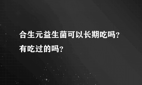 合生元益生菌可以长期吃吗？有吃过的吗？