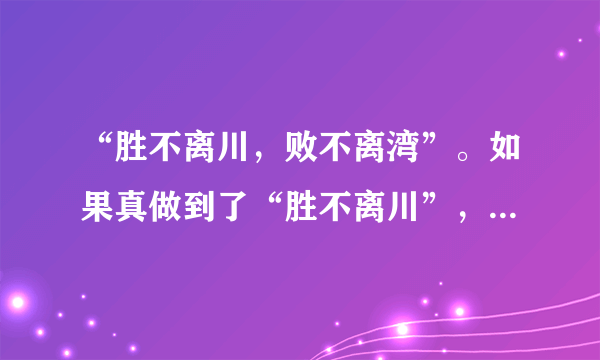 “胜不离川，败不离湾”。如果真做到了“胜不离川”，历史又会怎样发展？