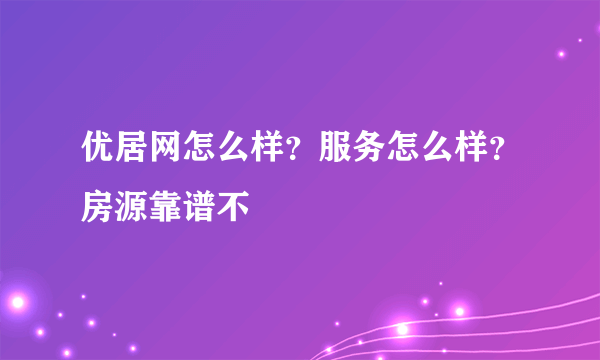 优居网怎么样？服务怎么样？房源靠谱不