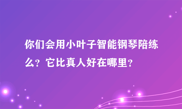 你们会用小叶子智能钢琴陪练么？它比真人好在哪里？