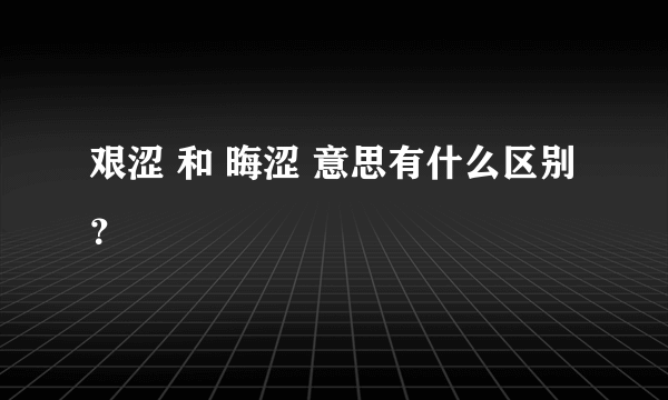 艰涩 和 晦涩 意思有什么区别？