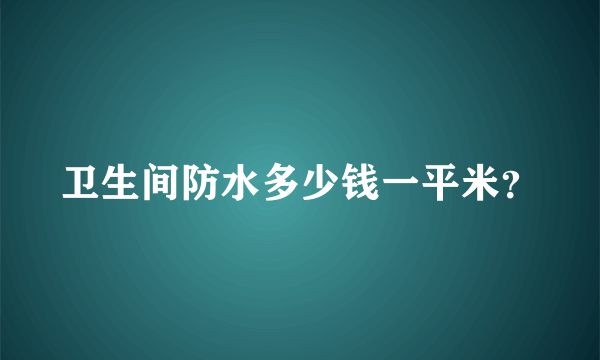 卫生间防水多少钱一平米？