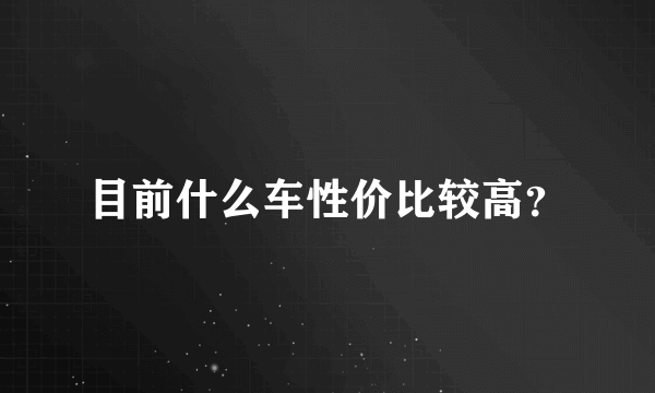 目前什么车性价比较高？