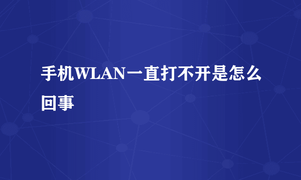 手机WLAN一直打不开是怎么回事