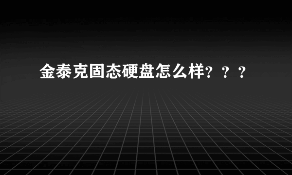 金泰克固态硬盘怎么样？？？