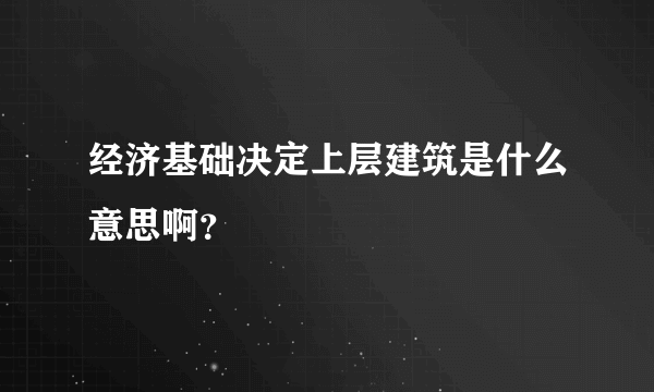 经济基础决定上层建筑是什么意思啊？