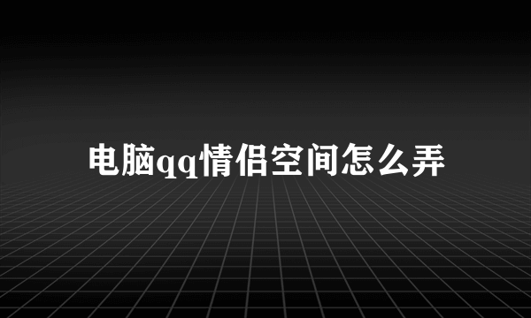 电脑qq情侣空间怎么弄