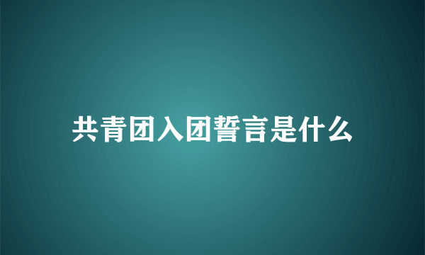 共青团入团誓言是什么