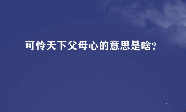 可怜天下父母心的意思是啥？