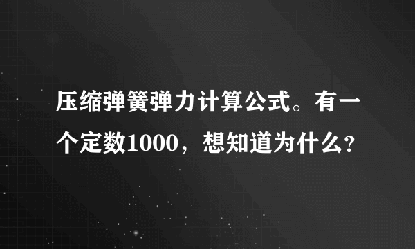 压缩弹簧弹力计算公式。有一个定数1000，想知道为什么？