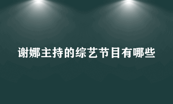 谢娜主持的综艺节目有哪些